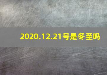 2020.12.21号是冬至吗