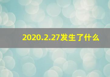 2020.2.27发生了什么