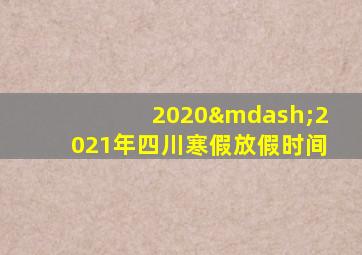 2020—2021年四川寒假放假时间