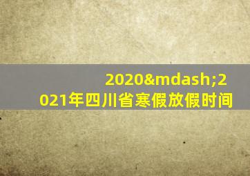 2020—2021年四川省寒假放假时间