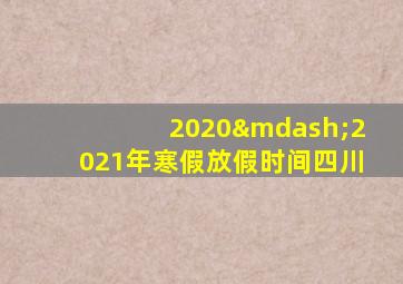 2020—2021年寒假放假时间四川