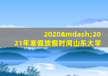 2020—2021年寒假放假时间山东大学