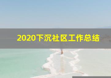 2020下沉社区工作总结