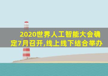 2020世界人工智能大会确定7月召开,线上线下结合举办