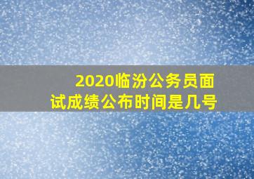 2020临汾公务员面试成绩公布时间是几号