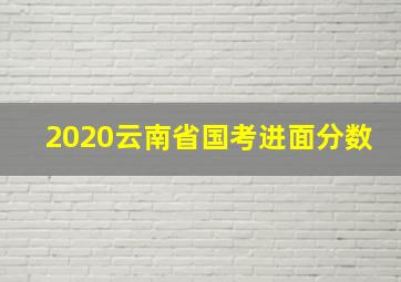 2020云南省国考进面分数