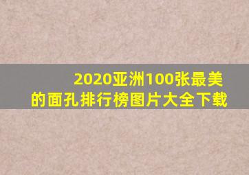 2020亚洲100张最美的面孔排行榜图片大全下载