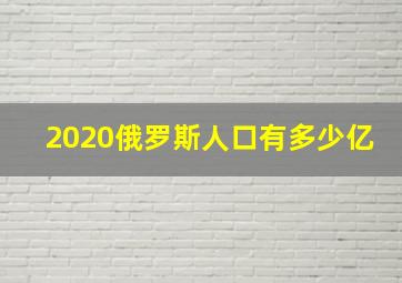 2020俄罗斯人口有多少亿