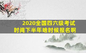 2020全国四六级考试时间下半年啥时候报名啊