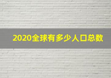 2020全球有多少人口总数