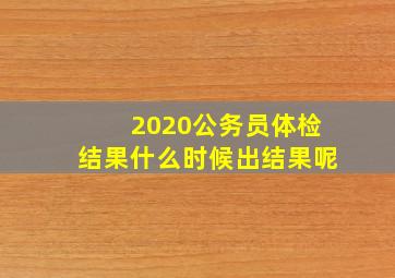 2020公务员体检结果什么时候出结果呢