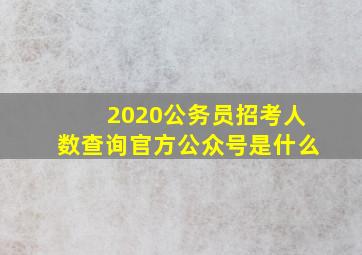 2020公务员招考人数查询官方公众号是什么