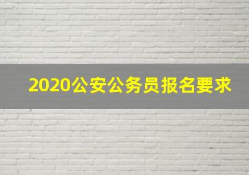 2020公安公务员报名要求