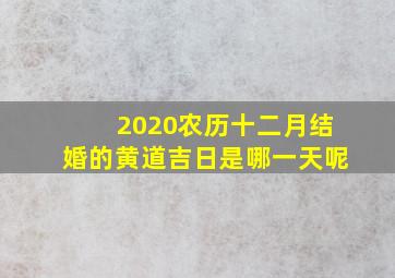 2020农历十二月结婚的黄道吉日是哪一天呢