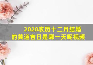 2020农历十二月结婚的黄道吉日是哪一天呢视频