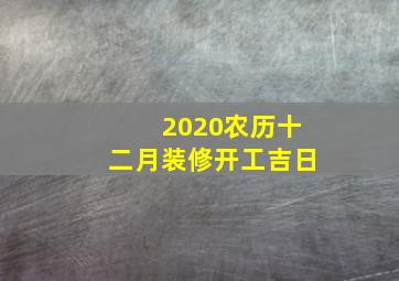 2020农历十二月装修开工吉日