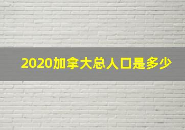 2020加拿大总人口是多少