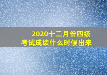 2020十二月份四级考试成绩什么时候出来