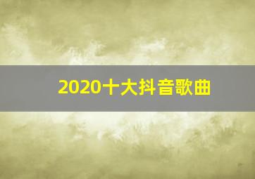 2020十大抖音歌曲