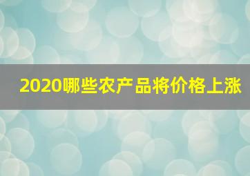 2020哪些农产品将价格上涨