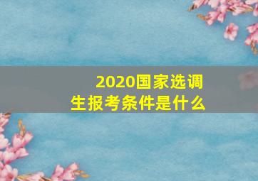 2020国家选调生报考条件是什么