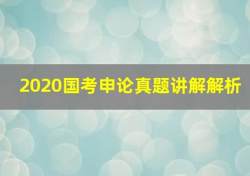 2020国考申论真题讲解解析