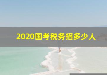 2020国考税务招多少人