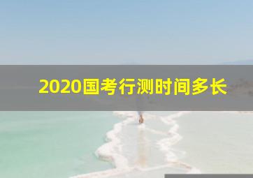 2020国考行测时间多长