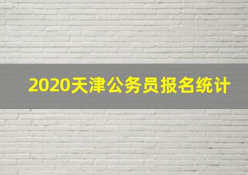 2020天津公务员报名统计