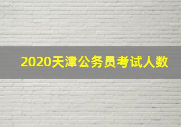 2020天津公务员考试人数