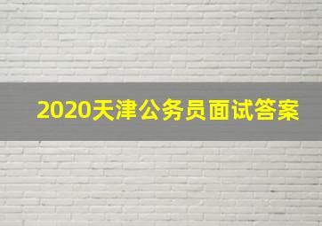 2020天津公务员面试答案