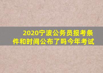 2020宁波公务员报考条件和时间公布了吗今年考试