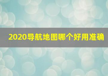 2020导航地图哪个好用准确