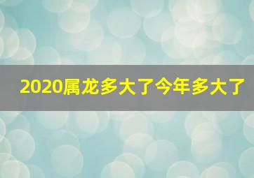 2020属龙多大了今年多大了