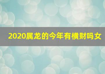 2020属龙的今年有横财吗女