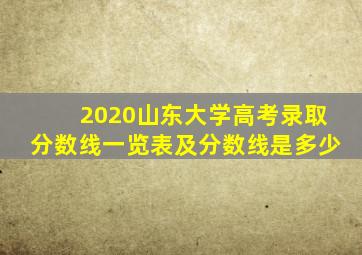 2020山东大学高考录取分数线一览表及分数线是多少