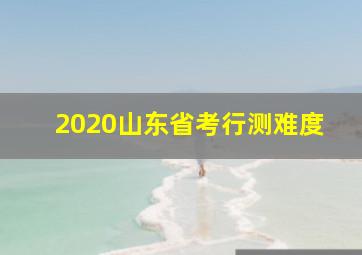 2020山东省考行测难度