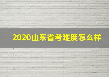 2020山东省考难度怎么样