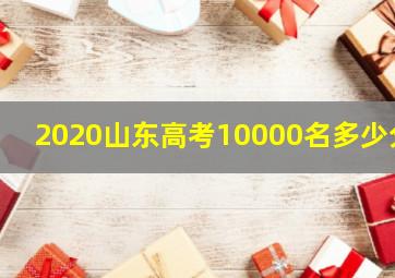 2020山东高考10000名多少分