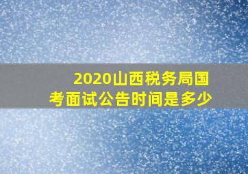 2020山西税务局国考面试公告时间是多少