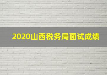 2020山西税务局面试成绩