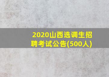 2020山西选调生招聘考试公告(500人)