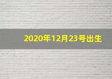 2020年12月23号出生