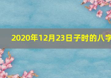 2020年12月23日子时的八字