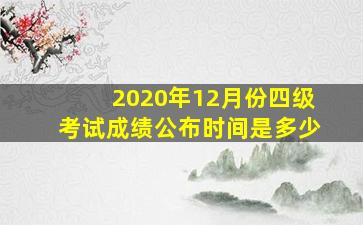 2020年12月份四级考试成绩公布时间是多少