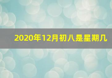 2020年12月初八是星期几