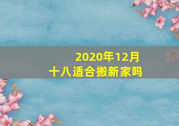 2020年12月十八适合搬新家吗