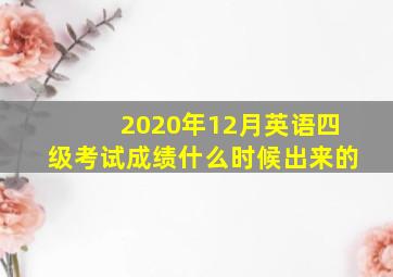 2020年12月英语四级考试成绩什么时候出来的