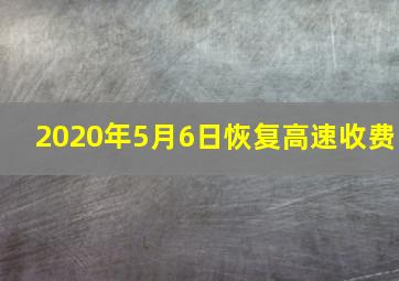 2020年5月6日恢复高速收费