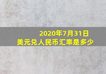 2020年7月31日美元兑人民币汇率是多少